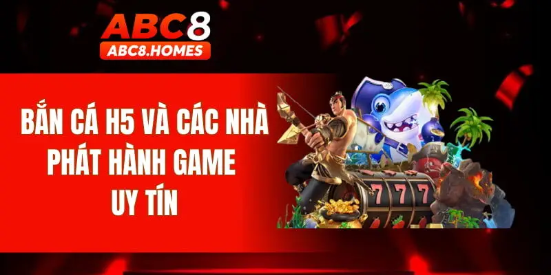 Bắn cá h5 và các nhà phát hành game uy tín