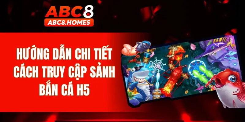 Hướng dẫn chi tiết cách truy cập sảnh bắn cá H5