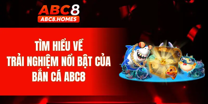 Tìm hiểu về trải nghiệm nổi bật của bắn cá ABC8