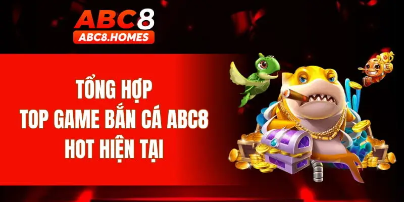 Tổng hợp top game bắn cá ABC8 hot hiện tại