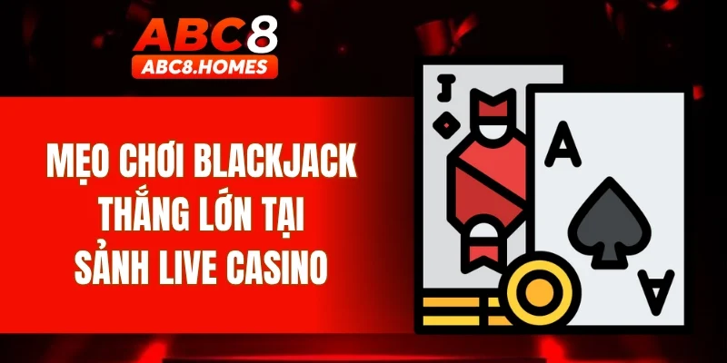 Mẹo chơi Blackjack thắng lớn tại sảnh live casino