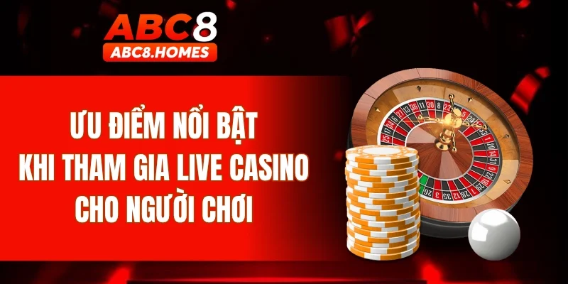 Ưu điểm nổi bật khi tham gia live casino cho người chơi